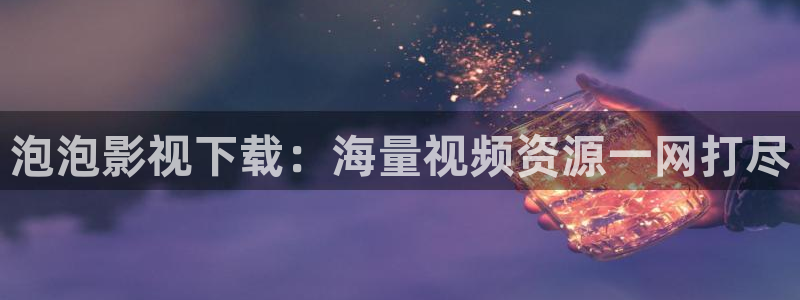 yy影院电视剧在线观看：泡泡影视下载：海量视频资源一网打尽